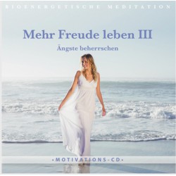 Mehr Freude leben III - Ängste beherrschen